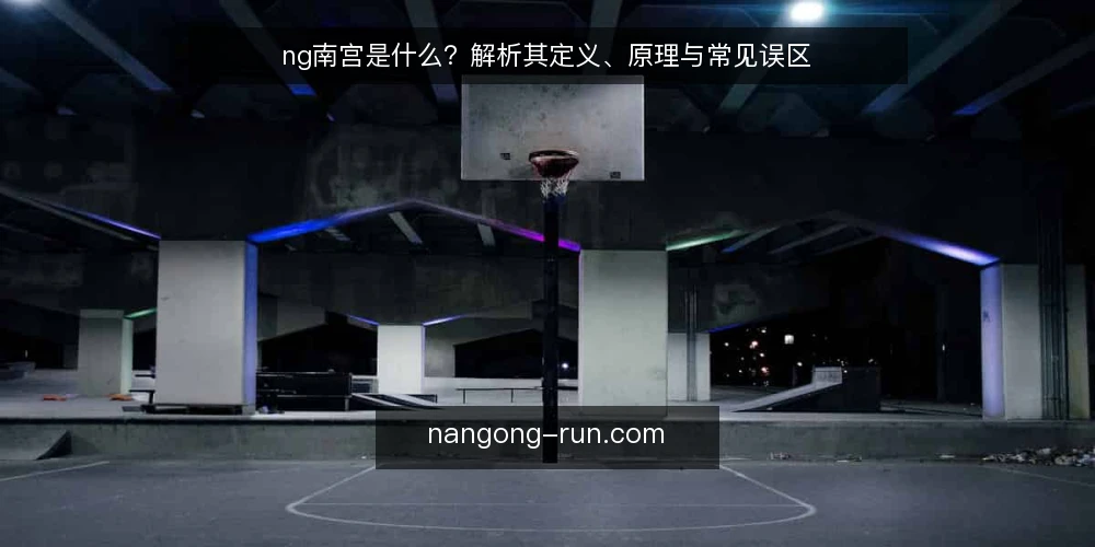 ng南宫是什么？解析其定义、原理与常见误区 — ng南宫的定义与核心概念 配图