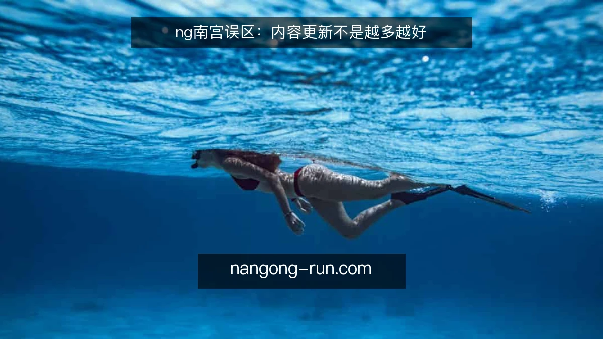 ng南宫误区:内容更新不是越多越好