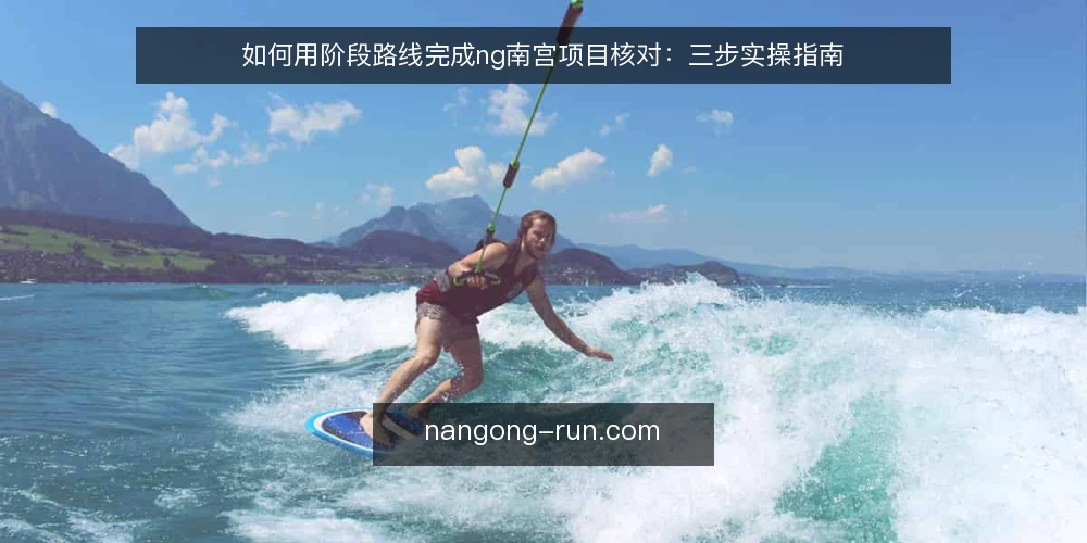 如何用阶段路线完成ng南宫项目核对:三步实操指南 — 核对前准备:明确边界与基线 配图