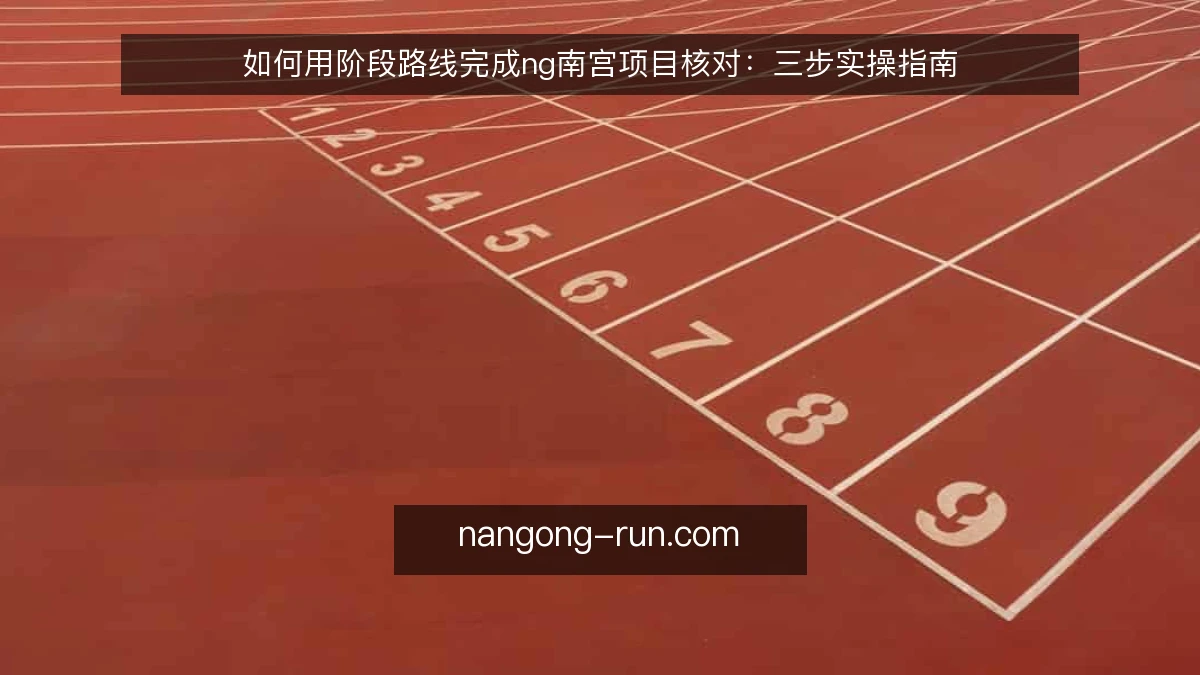 如何用阶段路线完成ng南宫项目核对:三步实操指南