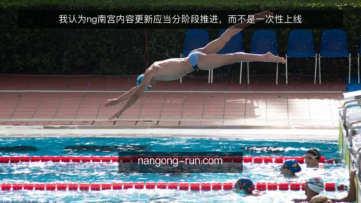 我认为ng南宫内容更新应当分阶段推进，而不是一次性上线