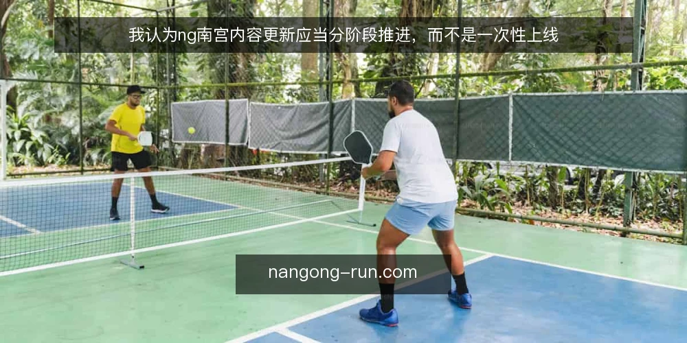 我认为ng南宫内容更新应当分阶段推进，而不是一次性上线 — 先厘清内容更新的基线边界 配图
