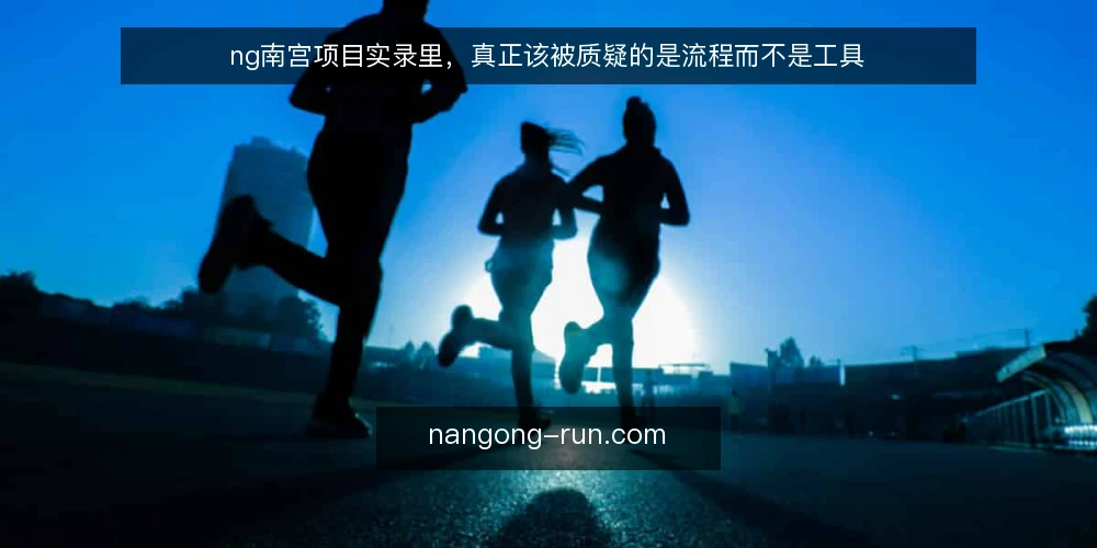 ng南宫项目实录里，真正该被质疑的是流程而不是工具 — 先看现场：ng南宫项目实录里最常卡住的一步 配图