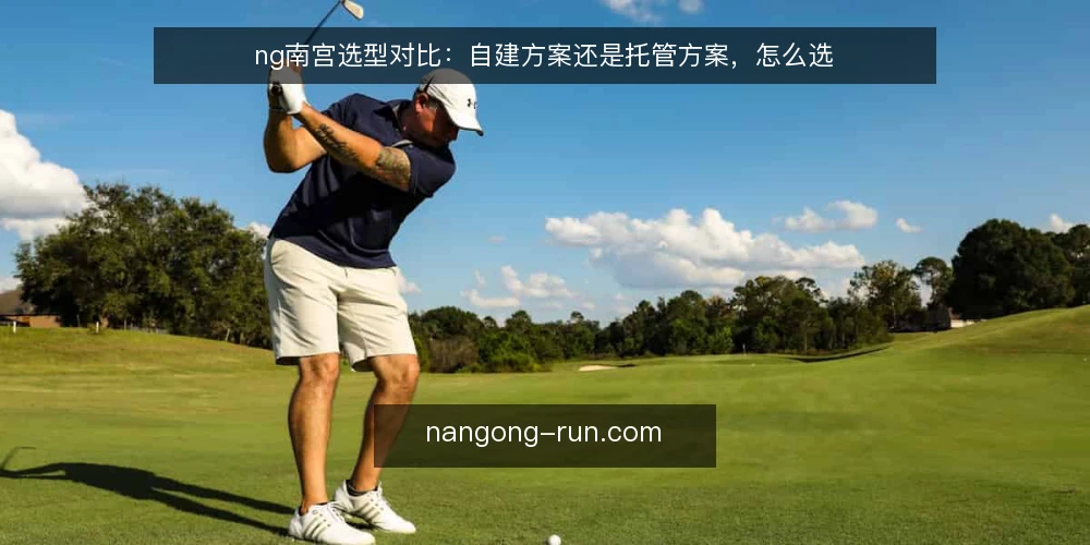 ng南宫选型对比：自建方案还是托管方案，怎么选 — 先定评估标准：把需求翻译成可比较的维度 配图