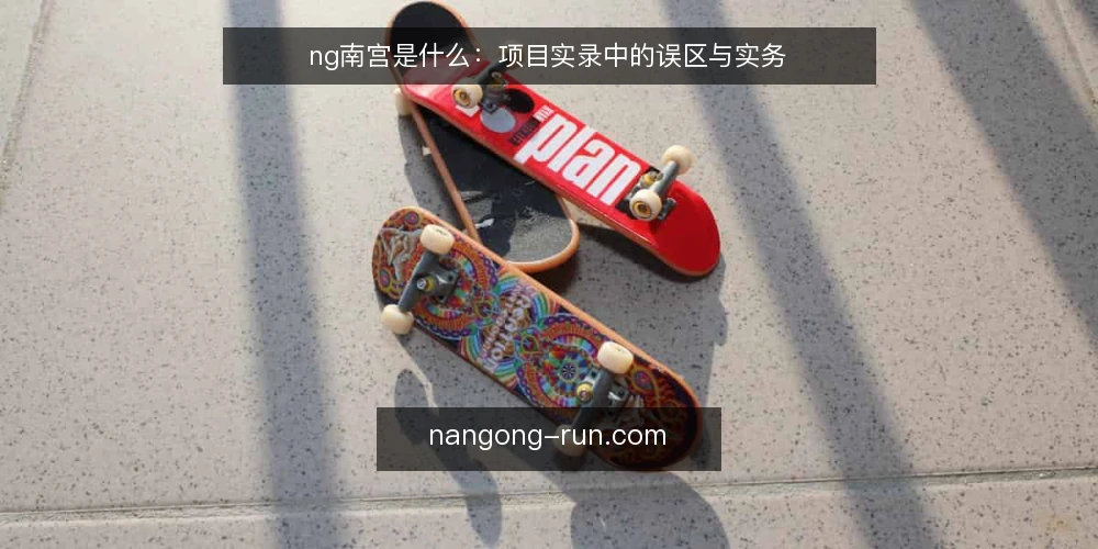 ng南宫是什么:项目实录中的误区与实务 — ng南宫到底是什么:先厘清概念边界 配图